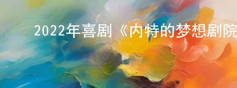 ﻿陈吉强发布﻿2022年喜剧《内特的梦想剧院》BD中英双字迅雷下载_电影天堂